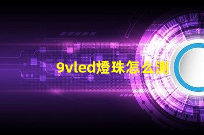 9vled燈珠怎么測量好壞？